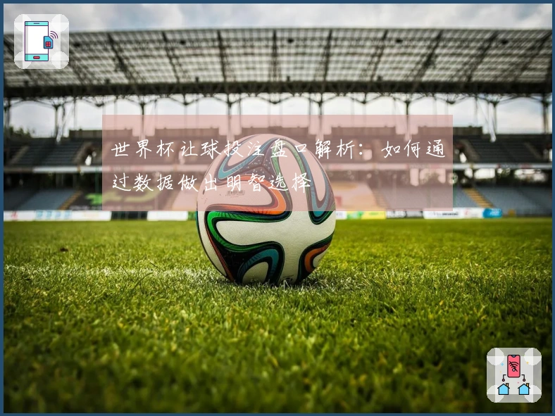 世界杯让球投注盘口解析：如何通过数据做出明智选择