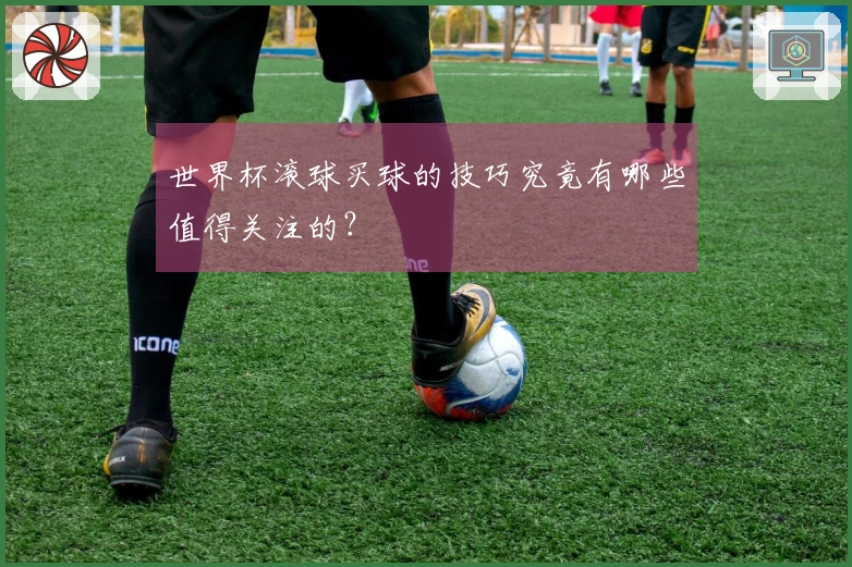 世界杯滚球买球的技巧究竟有哪些值得关注的？