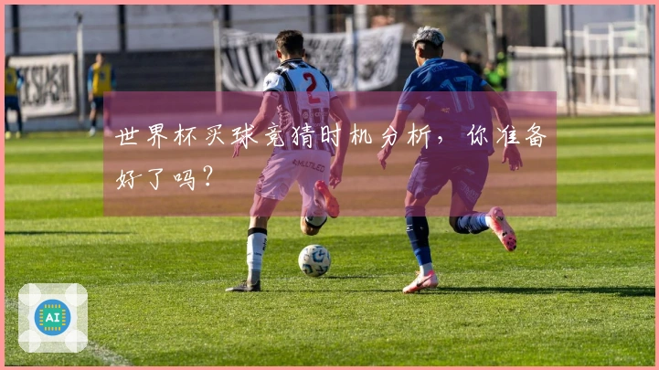 世界杯买球竞猜时机分析，你准备好了吗？