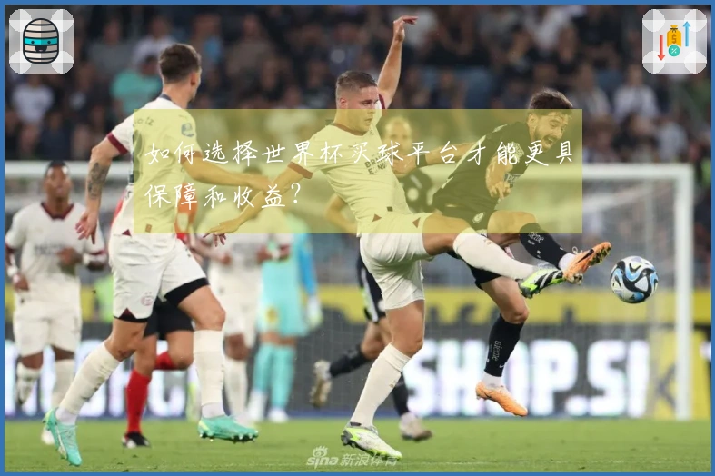 如何选择世界杯买球平台才能更具保障和收益？