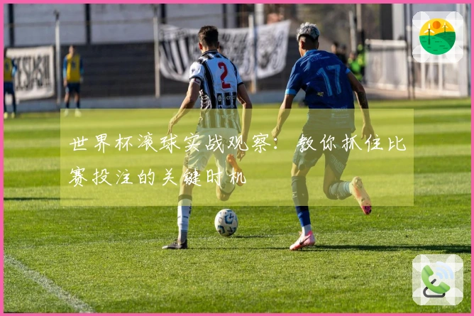 世界杯滚球实战观察：教你抓住比赛投注的关键时机