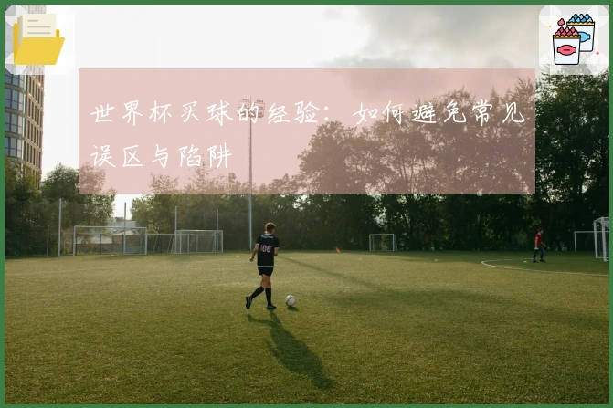 世界杯买球的经验：如何避免常见误区与陷阱