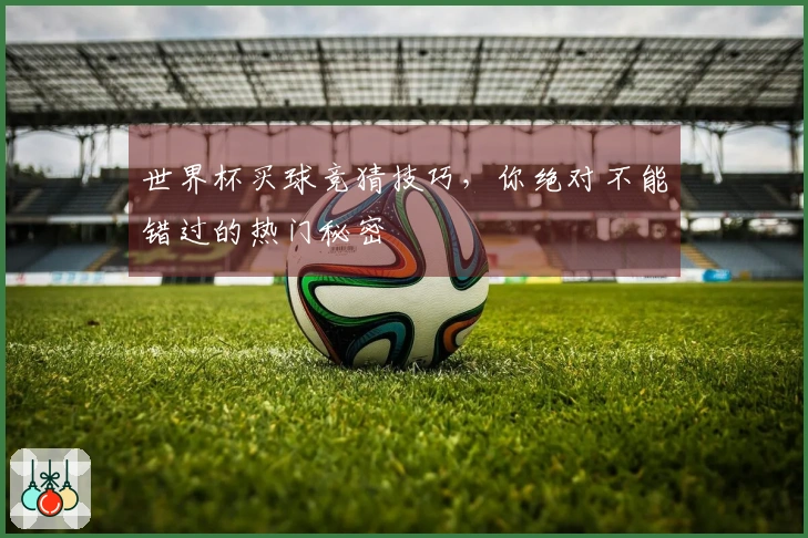 世界杯买球竞猜技巧，你绝对不能错过的热门秘密
